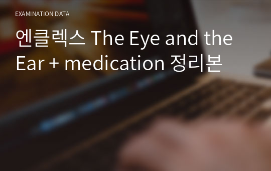 엔클렉스 The Eye and the Ear + medication 정리본