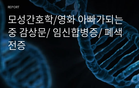 모성간호학/영화 아빠가되는중 감상문/ 임신합병증/ 폐색전증