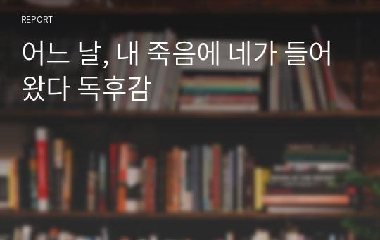 어느 날, 내 죽음에 네가 들어왔다 독후감