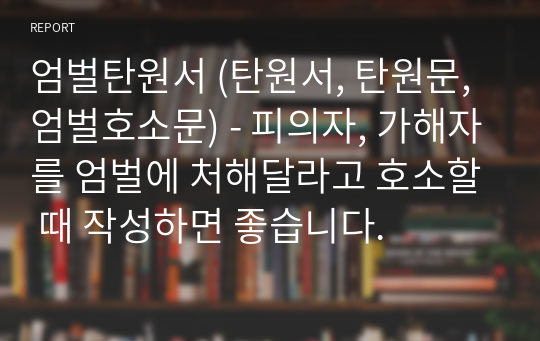 엄벌탄원서 (탄원서, 탄원문, 엄벌호소문) - 피의자, 가해자를 엄벌에 처해달라고 호소할 때 작성하면 좋습니다.