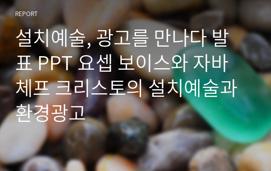 설치예술, 광고를 만나다 발표 PPT 요셉 보이스와 자바체프 크리스토의 설치예술과 환경광고