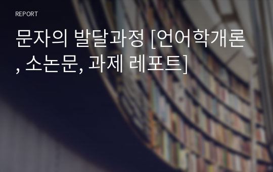 문자의 발달과정 [언어학개론, 소논문, 과제 레포트]