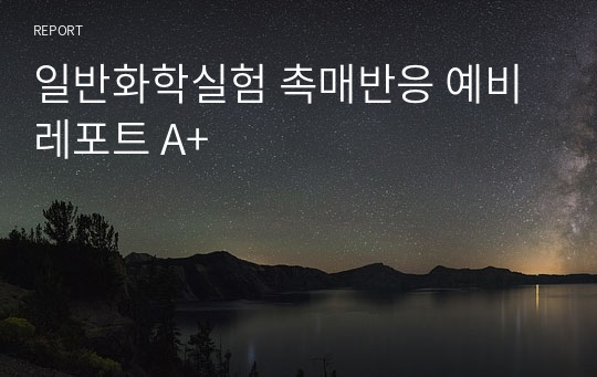 일반화학실험 촉매반응 예비레포트 A+