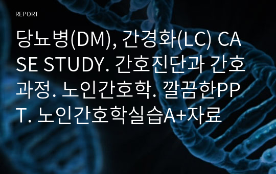 당뇨병(DM), 간경화(LC) CASE STUDY. 간호진단과 간호과정. 노인간호학. 깔끔한PPT. 노인간호학실습A+자료