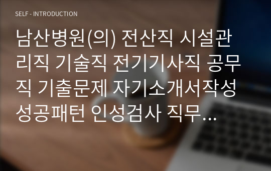 남산병원(의) 전산직 시설관리직 기술직 전기기사직 공무직 기출문제 자기소개서작성성공패턴 인성검사 직무계획서 입사지원서작성요령