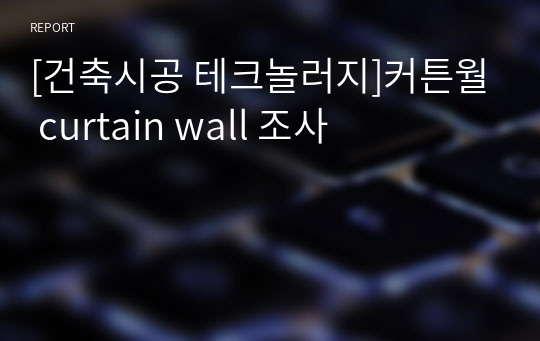 [건축시공 테크놀러지]커튼월 curtain wall 조사