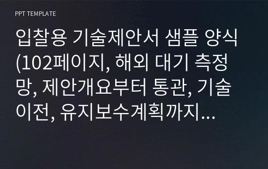 입찰용 기술제안서 샘플 양식(102페이지, 해외 대기 측정망, 제안개요부터 통관, 기술이전, 유지보수계획까지 전부 다 포함 )