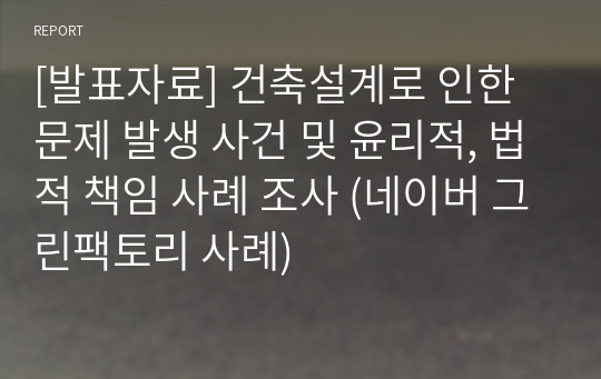 [발표자료] 건축설계로 인한 문제 발생 사건 및 윤리적, 법적 책임 사례 조사 (네이버 그린팩토리 사례)