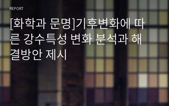 [화학과 문명]기후변화에 따른 강수특성 변화 분석과 해결방안 제시