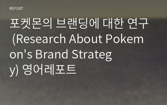 포켓몬의 브랜딩에 대한 연구 (Research About Pokemon&#039;s Brand Strategy) 영어레포트