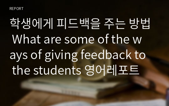 학생에게 피드백을 주는 방법 What are some of the ways of giving feedback to the students 영어레포트