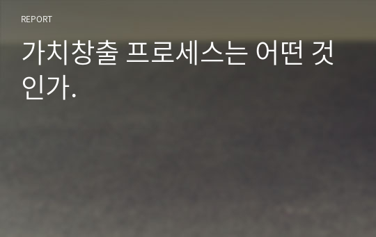 가치창출 프로세스는 어떤 것인가.