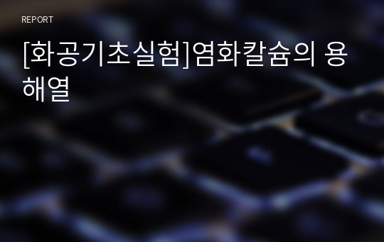 [화공기초실험]염화칼슘의 용해열