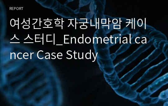 여성간호학 자궁내막암 케이스 스터디_Endometrial cancer Case Study