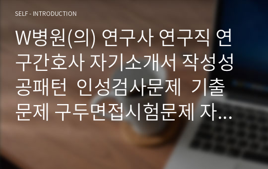 W병원(의) 연구사 연구직 연구간호사 자기소개서 작성성공패턴  인성검사문제  기출문제 구두면접시험문제 자소서입력항목분석 적성검사시험 지원동기작성요령