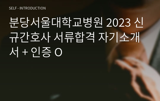 분당서울대학교병원 2023 신규간호사 서류합격 자기소개서 + 인증 O