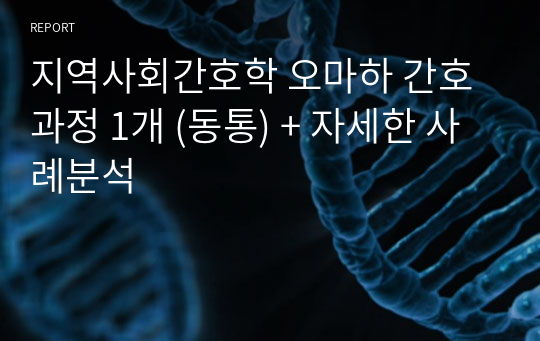 지역사회간호학 오마하 간호과정 1개 (동통) + 자세한 사례분석