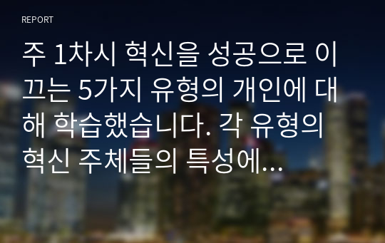 주 1차시 혁신을 성공으로 이끄는 5가지 유형의 개인에 대해 학습했습니다. 각 유형의 혁신 주체들의 특성에 대해 비교하여 정리한 후, 성공적인 혁신을 달성하기 위해 각 주체들에게 필요한 역량, 조건, 환경 등에 대해 개인 의견을 제시하시오.