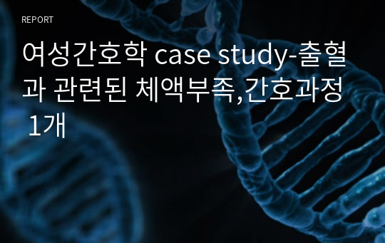 여성간호학 case study-출혈과 관련된 체액부족,간호과정 1개