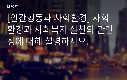 [인간행동과 사회환경] 사회환경과 사회복지 실천의 관련성에 대해 설명하시오.