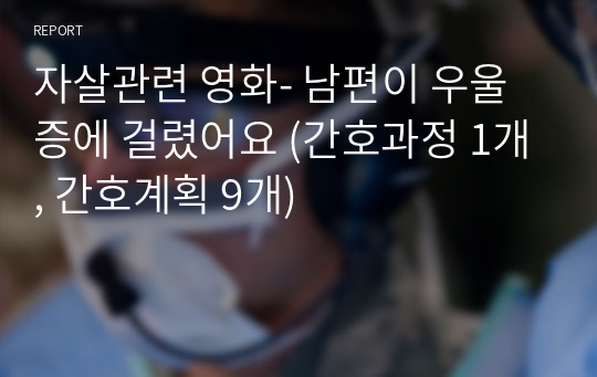 자살관련 영화- 남편이 우울증에 걸렸어요 (간호과정 1개, 간호계획 9개)