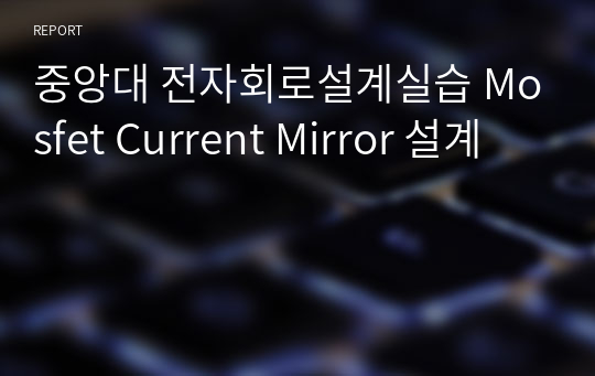 중앙대 전자회로설계실습 Mosfet Current Mirror 설계