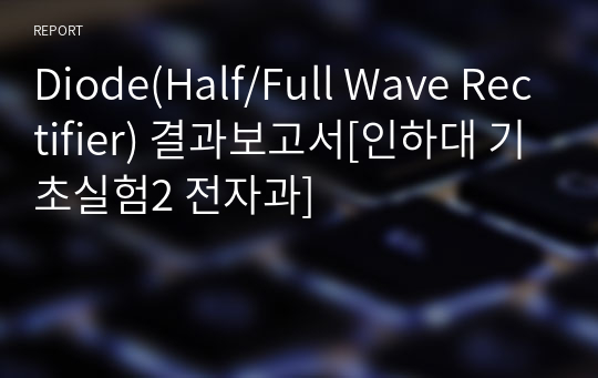 Diode(Half/Full Wave Rectifier) 결과보고서[인하대 기초실험2 전자과]