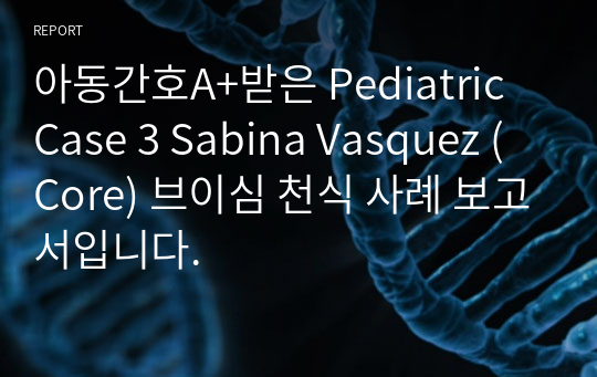 아동간호A+받은 Pediatric Case 3 Sabina Vasquez (Core) 브이심 천식 사례 보고서입니다.