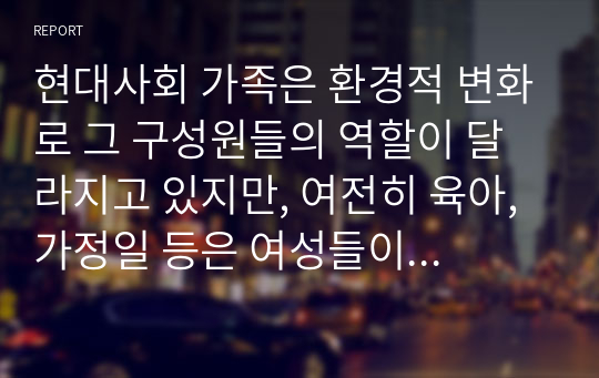 현대사회 가족은 환경적 변화로 그 구성원들의 역할이 달라지고 있지만, 여전히 육아, 가정일 등은 여성들이 흔히 도맡고 있다. 개선방안에 대해 토론하시오