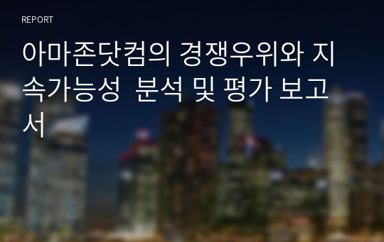 아마존닷컴의 경쟁우위와 지속가능성  분석 및 평가 보고서