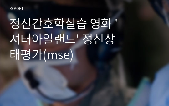 정신간호학실습 영화 &#039;셔터아일랜드&#039; 정신상태평가(mse)