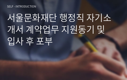 서울문화재단 행정직 자기소개서 계약업무 지원동기 및 입사 후 포부