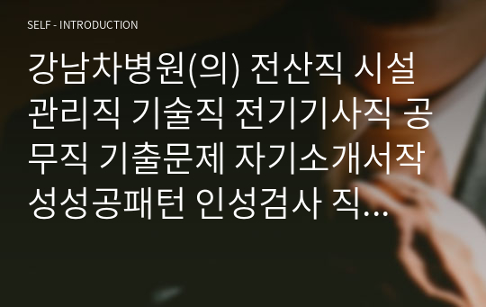 강남차병원(의) 전산직 시설관리직 기술직 전기기사직 공무직 기출문제 자기소개서작성성공패턴 인성검사 직무계획서 입사지원서작성요령