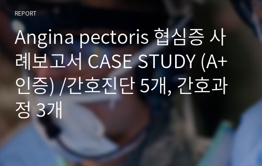 Angina pectoris 협심증 사례보고서 CASE STUDY (A+인증) /간호진단 5개, 간호과정 3개