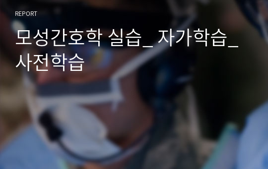 모성간호학 실습_ 자가학습_ 사전학습