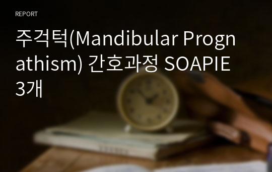 주걱턱(Mandibular Prognathism) 간호과정 SOAPIE 3개