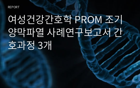 여성건강간호학 PROM 조기양막파열 사례연구보고서 간호과정 3개