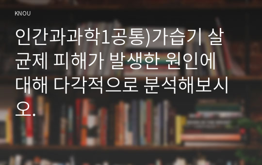 인간과과학1공통)가습기 살균제 피해가 발생한 원인에 대해 다각적으로 분석해보시오.