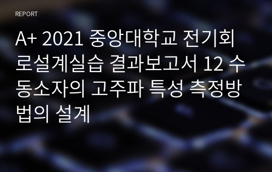 A+ 2021 중앙대학교 전기회로설계실습 결과보고서 12 수동소자의 고주파 특성 측정방법의 설계