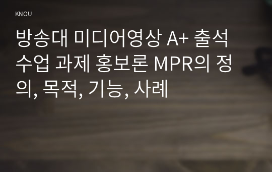 방송대 미디어영상 A+ 출석수업 과제 홍보론 MPR의 정의, 목적, 기능, 사례