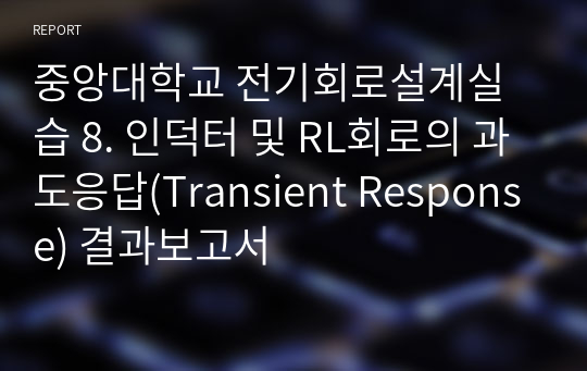 중앙대학교 전기회로설계실습 8. 인덕터 및 RL회로의 과도응답(Transient Response) 결과보고서