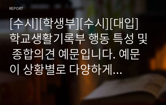 [수시][학생부][수시][대입] 학교생활기록부 행동 특성 및 종합의견 예문입니다. 예문이 상황별로 다양하게 제시되어 있어 매우 유익하게 사용할 수 있습니다.