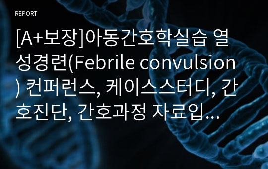 [A+보장]아동간호학실습 열성경련(Febrile convulsion) 컨퍼런스, 케이스스터디, 간호진단, 간호과정 자료입니다. 3개의 간호진단, 1개의 간호과정을 포함한 16페이지 고퀄리티 자료입니다.