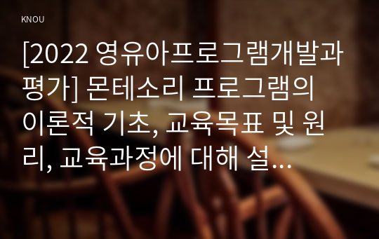 [2022 영유아프로그램개발과평가] 몬테소리 프로그램의 이론적 기초, 교육목표 및 원리, 교육과정에 대해 설명하고, 프로그램의 강점과 약점에 관해 논하시오