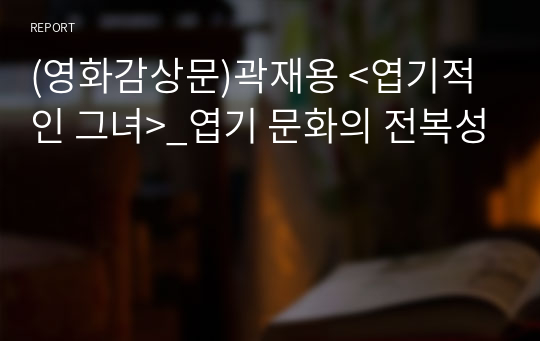 (영화감상문)곽재용 &lt;엽기적인 그녀&gt;_엽기 문화의 전복성