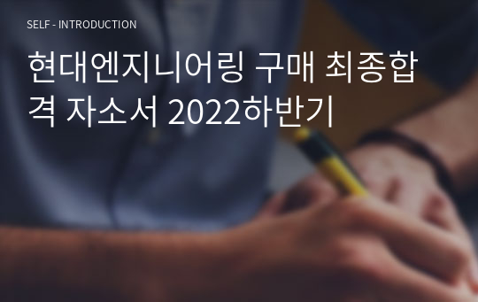 현대엔지니어링 구매 최종합격 자소서 2022하반기