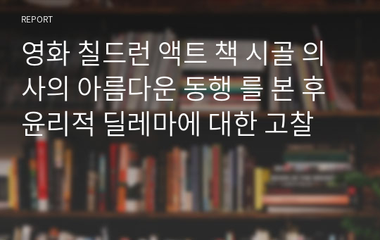 영화 칠드런 액트 책 시골 의사의 아름다운 동행 를 본 후 윤리적 딜레마에 대한 고찰