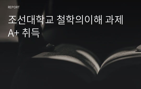 조선대학교 철학의이해 과제 A+ 취득