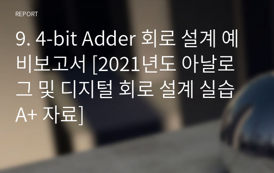 9. 4-bit Adder 회로 설계 예비보고서 [2021년도 아날로그 및 디지털 회로 설계 실습 A+ 자료]