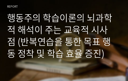 행동주의 학습이론의 뇌과학적 해석이 주는 교육적 시사점 (반복연습을 통한 목표 행동 정착 및 학습 효율 증진)